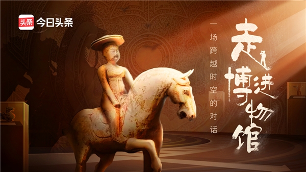 今日頭條攜手28家博物館發(fā)起“走進博物館”活動,邀你“云”賞珍貴文物